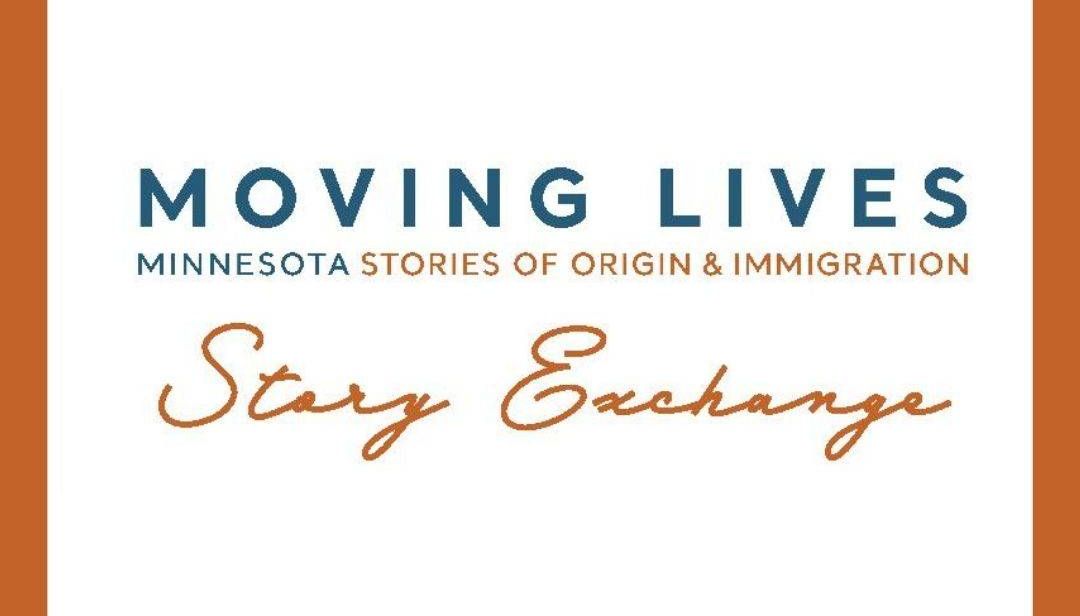 Text that reads Moving Lives MinnesotaL Stories of Origin and Immigration, Story Exchange