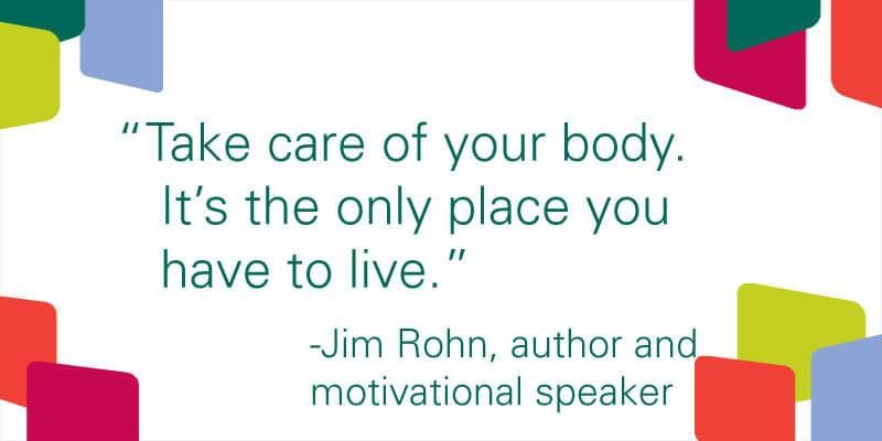 Take care of your body. It’s the only place you have to live.