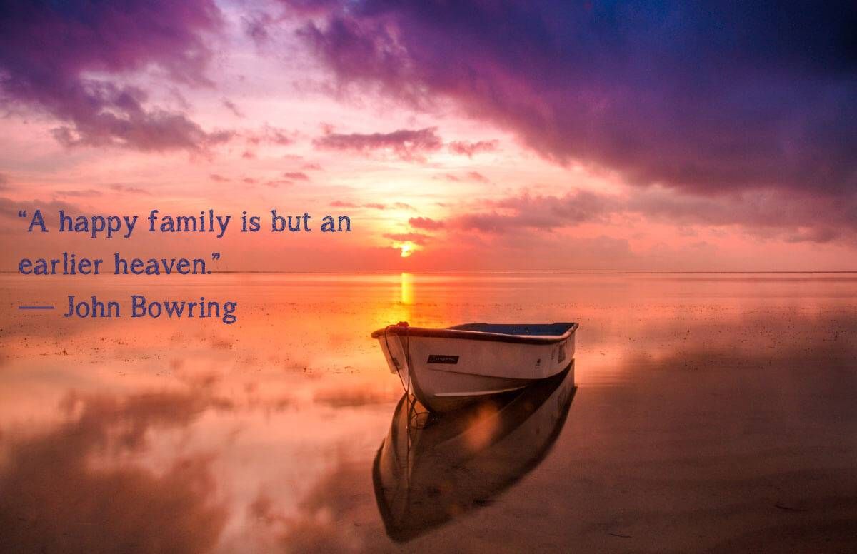 “A happy family is but an earlier heaven.”– John Bowring