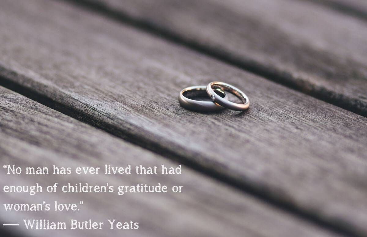 “No man has ever lived that had enough of children’s gratitude or woman’s love.”– William Butler Yeats