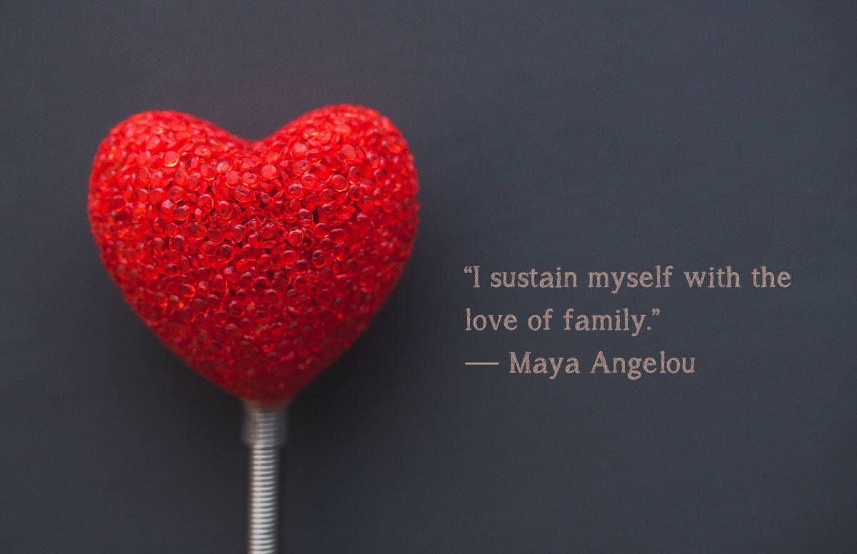 “I sustain myself with the love of family.” — Maya Angelou