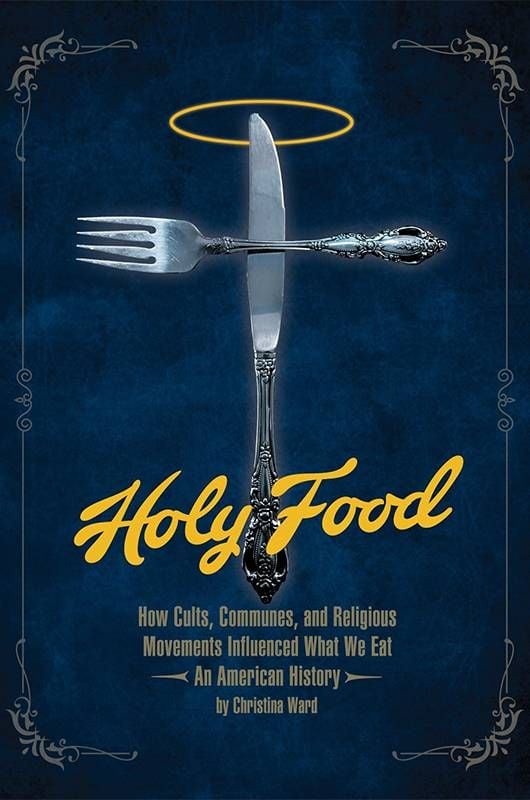 Book cover of Holy Food: How Cults, Communes, and Religious Movements Influenced What We Eat — An American History, by Christina Ward. Next Avenue