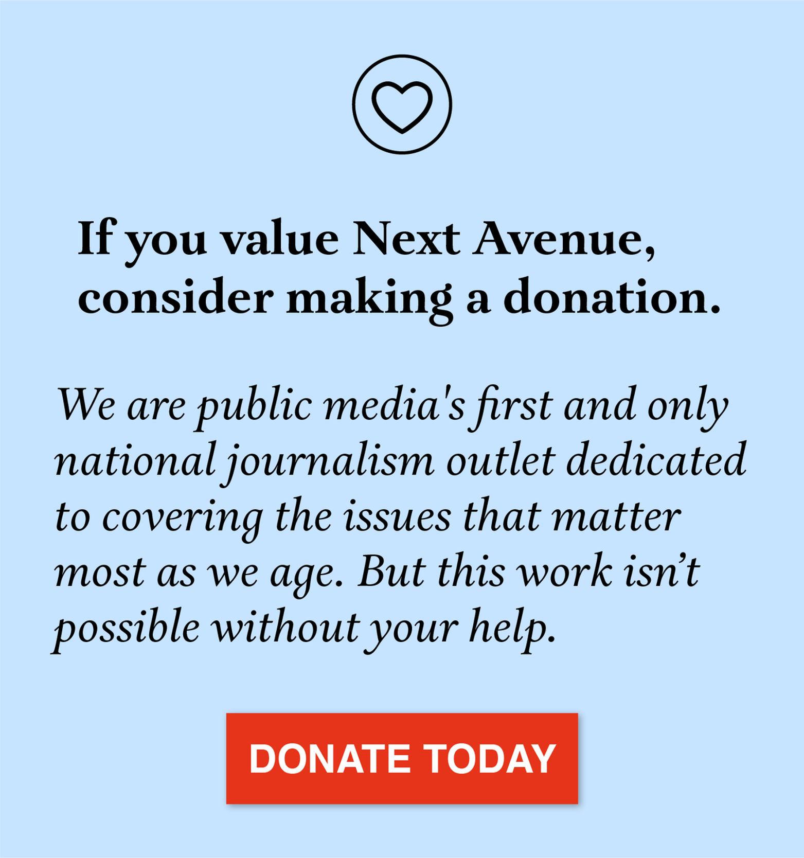 Graphic that reads, "We are public media's first and only national journalism outlet dedicated to covering the issues that matter most as we age. But this work isn’t possible without your help." Next Avenue