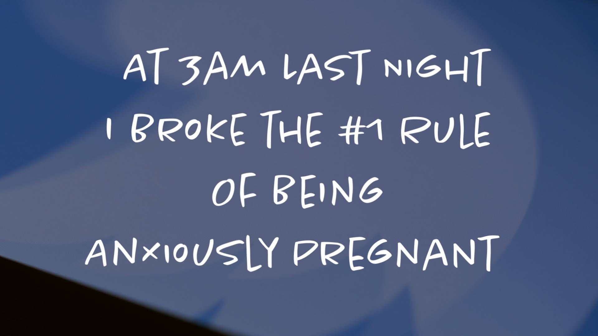 AT 3 AM LAST NIGHT I BROKE THE #1 RULE OF BEING ANXIOUSLY PREGNANT