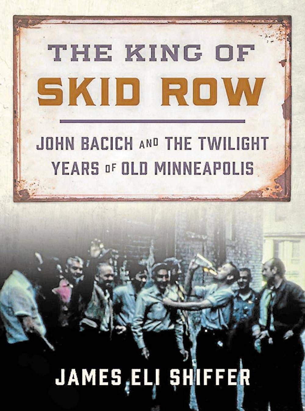 The cover of James Shiffer's book, "The King of Skid Row: John Bacich and the Twilight Years of Old Minneapolis."